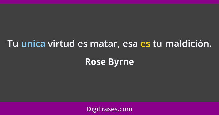 Tu unica virtud es matar, esa es tu maldición.... - Rose Byrne