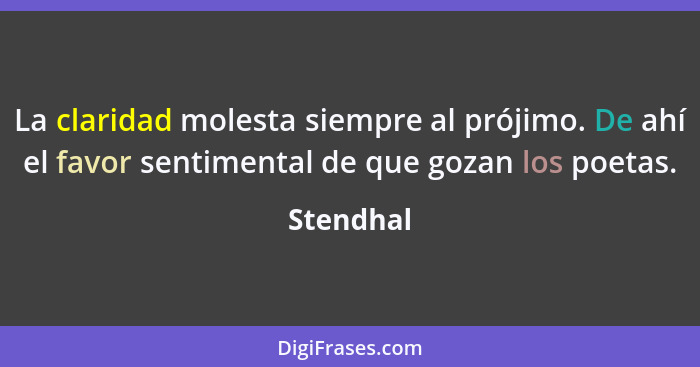 La claridad molesta siempre al prójimo. De ahí el favor sentimental de que gozan los poetas.... - Stendhal