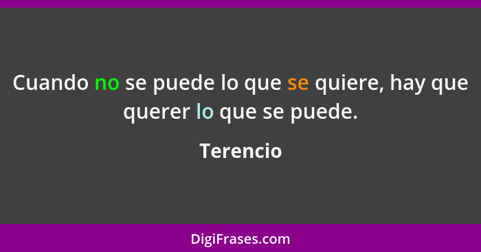 Cuando no se puede lo que se quiere, hay que querer lo que se puede.... - Terencio