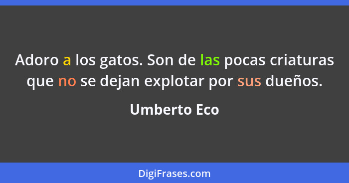 Adoro a los gatos. Son de las pocas criaturas que no se dejan explotar por sus dueños.... - Umberto Eco