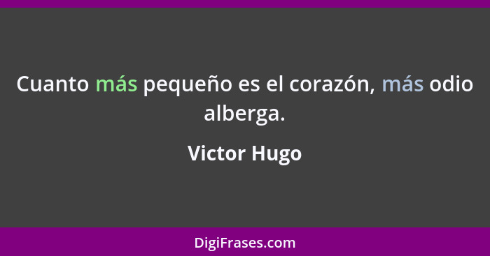 Cuanto más pequeño es el corazón, más odio alberga.... - Victor Hugo