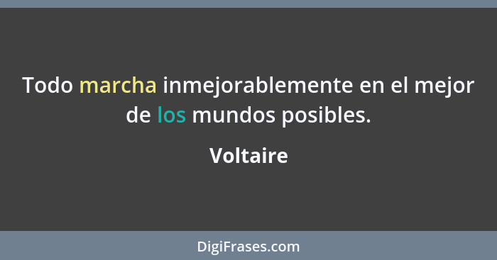 Todo marcha inmejorablemente en el mejor de los mundos posibles.... - Voltaire