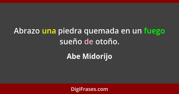 Abrazo una piedra quemada en un fuego sueño de otoño.... - Abe Midorijo