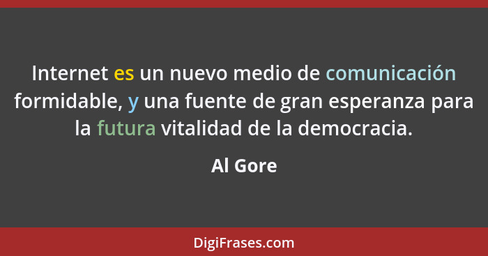 Internet es un nuevo medio de comunicación formidable, y una fuente de gran esperanza para la futura vitalidad de la democracia.... - Al Gore