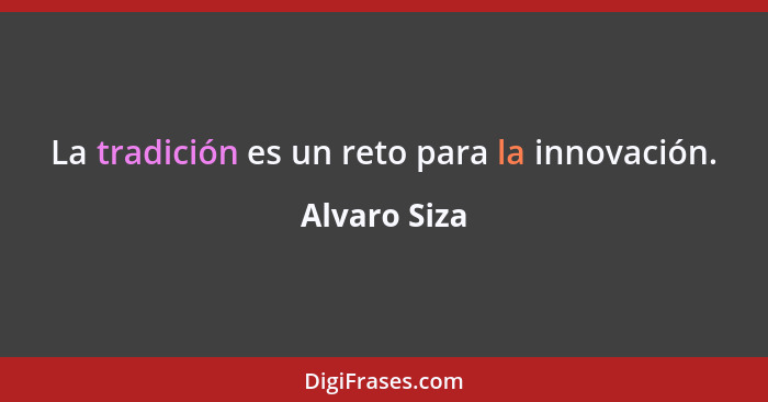 La tradición es un reto para la innovación.... - Alvaro Siza