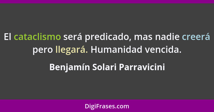 El cataclismo será predicado, mas nadie creerá pero llegará. Humanidad vencida.... - Benjamín Solari Parravicini