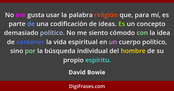 No me gusta usar la palabra religión que, para mí, es parte de una codificación de ideas. Es un concepto demasiado político. No me sient... - David Bowie