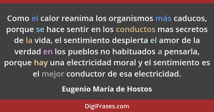 Como el calor reanima los organismos más caducos, porque se hace sentir en los conductos mas secretos de la vida, el sentimi... - Eugenio María de Hostos