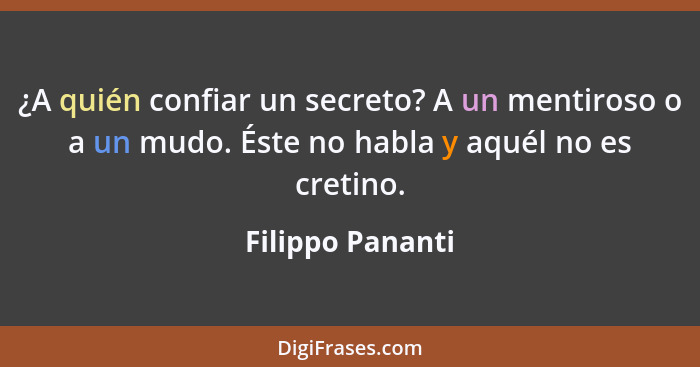 ¿A quién confiar un secreto? A un mentiroso o a un mudo. Éste no habla y aquél no es cretino.... - Filippo Pananti