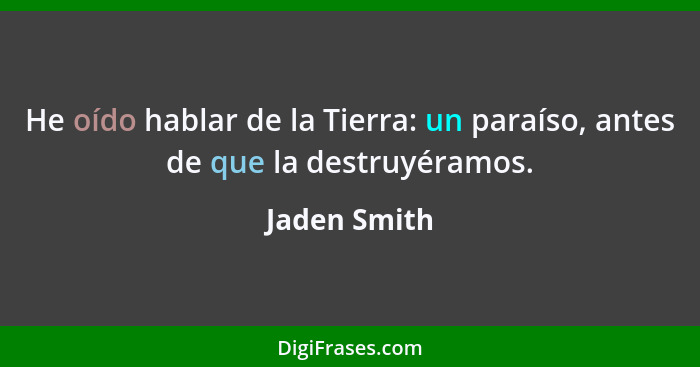 He oído hablar de la Tierra: un paraíso, antes de que la destruyéramos.... - Jaden Smith