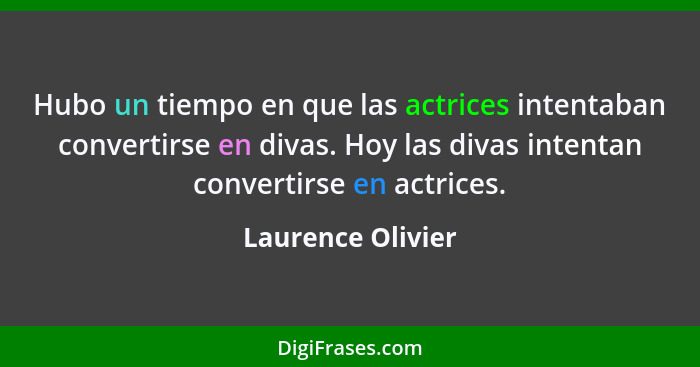 Hubo un tiempo en que las actrices intentaban convertirse en divas. Hoy las divas intentan convertirse en actrices.... - Laurence Olivier