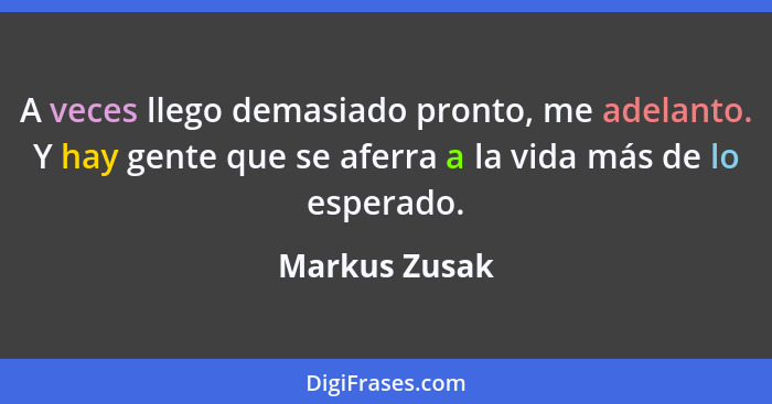 A veces llego demasiado pronto, me adelanto. Y hay gente que se aferra a la vida más de lo esperado.... - Markus Zusak