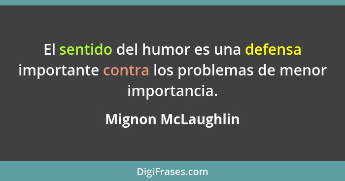 El sentido del humor es una defensa importante contra los problemas de menor importancia.... - Mignon McLaughlin