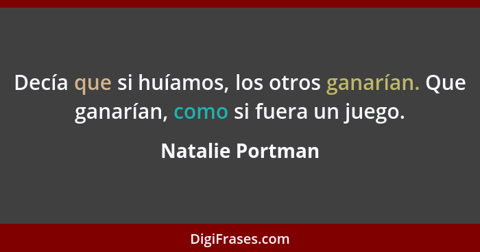 Decía que si huíamos, los otros ganarían. Que ganarían, como si fuera un juego.... - Natalie Portman