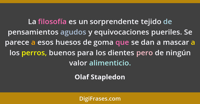 La filosofía es un sorprendente tejido de pensamientos agudos y equivocaciones pueriles. Se parece a esos huesos de goma que se dan a... - Olaf Stapledon