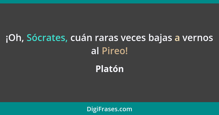 ¡Oh, Sócrates, cuán raras veces bajas a vernos al Pireo!... - Platón