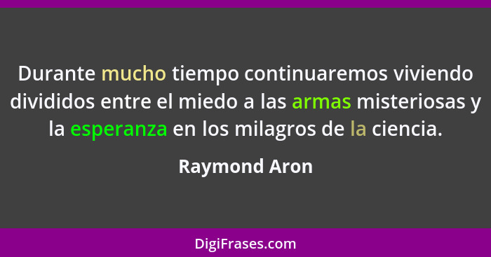 Durante mucho tiempo continuaremos viviendo divididos entre el miedo a las armas misteriosas y la esperanza en los milagros de la cienc... - Raymond Aron