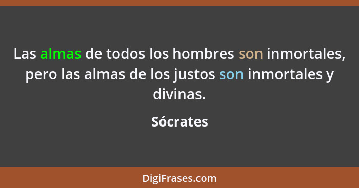 Las almas de todos los hombres son inmortales, pero las almas de los justos son inmortales y divinas.... - Sócrates