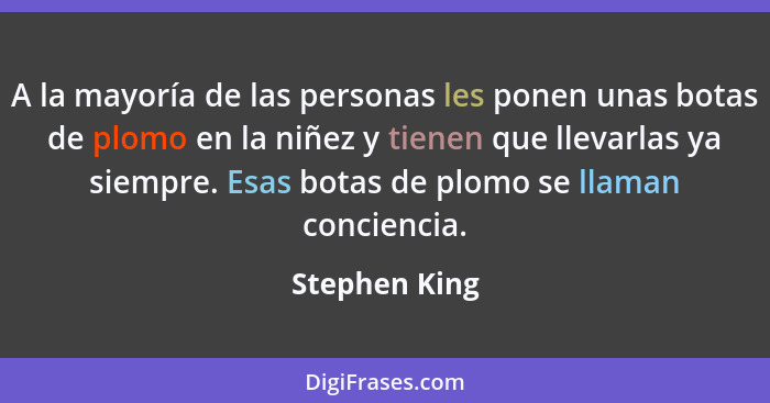 A la mayoría de las personas les ponen unas botas de plomo en la niñez y tienen que llevarlas ya siempre. Esas botas de plomo se llaman... - Stephen King