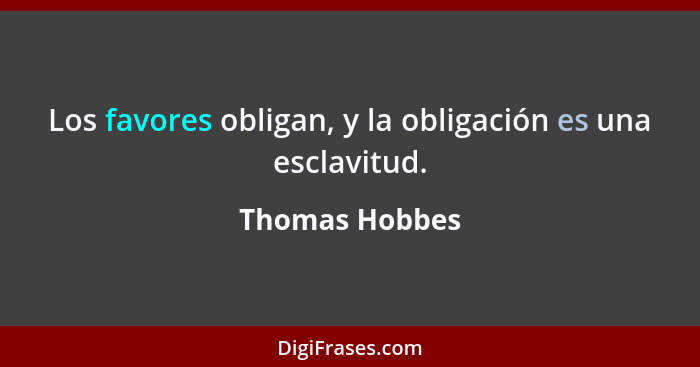 Los favores obligan, y la obligación es una esclavitud.... - Thomas Hobbes