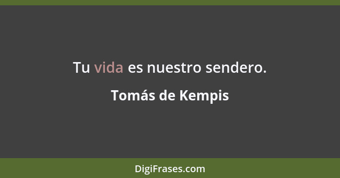 Tu vida es nuestro sendero.... - Tomás de Kempis