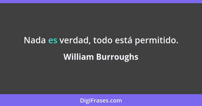 Nada es verdad, todo está permitido.... - William Burroughs