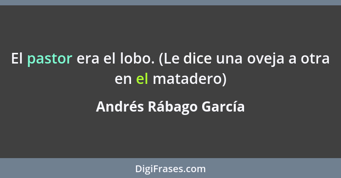 El pastor era el lobo. (Le dice una oveja a otra en el matadero)... - Andrés Rábago García