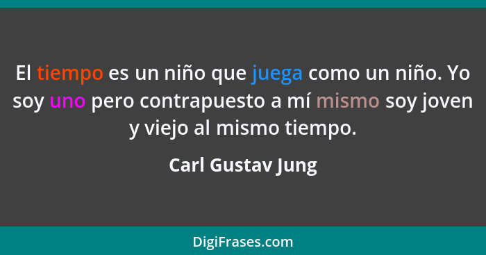 El tiempo es un niño que juega como un niño. Yo soy uno pero contrapuesto a mí mismo soy joven y viejo al mismo tiempo.... - Carl Gustav Jung