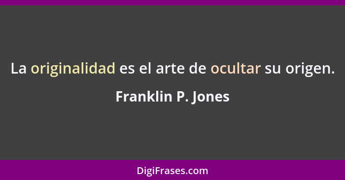 La originalidad es el arte de ocultar su origen.... - Franklin P. Jones