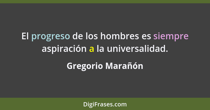El progreso de los hombres es siempre aspiración a la universalidad.... - Gregorio Marañón