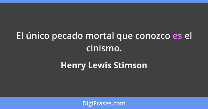 El único pecado mortal que conozco es el cinismo.... - Henry Lewis Stimson