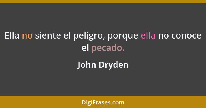 Ella no siente el peligro, porque ella no conoce el pecado.... - John Dryden