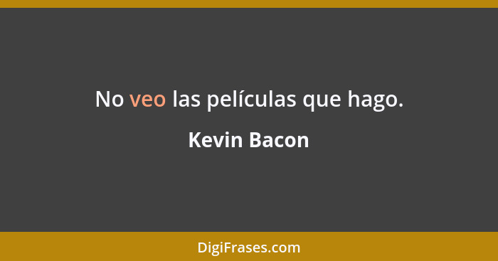 No veo las películas que hago.... - Kevin Bacon