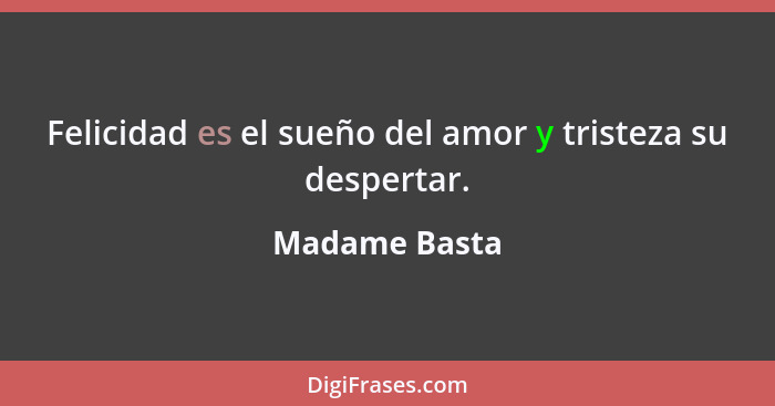 Felicidad es el sueño del amor y tristeza su despertar.... - Madame Basta