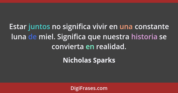 Estar juntos no significa vivir en una constante luna de miel. Significa que nuestra historia se convierta en realidad.... - Nicholas Sparks