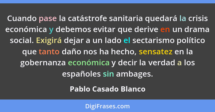 Cuando pase la catástrofe sanitaria quedará la crisis económica y debemos evitar que derive en un drama social. Exigirá dejar a... - Pablo Casado Blanco