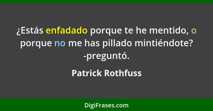 ¿Estás enfadado porque te he mentido, o porque no me has pillado mintiéndote? -preguntó.... - Patrick Rothfuss