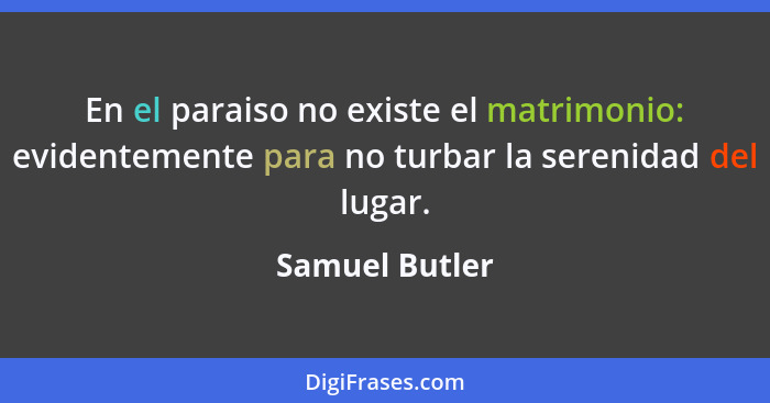 En el paraiso no existe el matrimonio: evidentemente para no turbar la serenidad del lugar.... - Samuel Butler