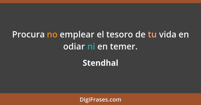 Procura no emplear el tesoro de tu vida en odiar ni en temer.... - Stendhal