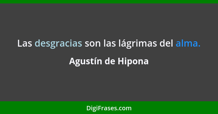 Las desgracias son las lágrimas del alma.... - Agustín de Hipona