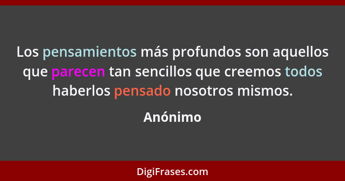 Los pensamientos más profundos son aquellos que parecen tan sencillos que creemos todos haberlos pensado nosotros mismos.... - Anónimo