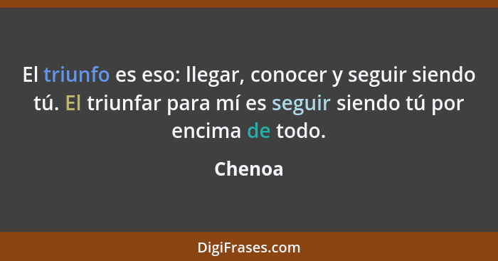 El triunfo es eso: llegar, conocer y seguir siendo tú. El triunfar para mí es seguir siendo tú por encima de todo.... - Chenoa