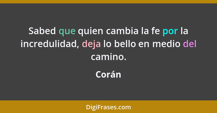 Sabed que quien cambia la fe por la incredulidad, deja lo bello en medio del camino.... - Corán