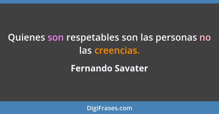 Quienes son respetables son las personas no las creencias.... - Fernando Savater