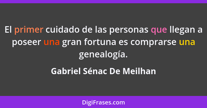 El primer cuidado de las personas que llegan a poseer una gran fortuna es comprarse una genealogía.... - Gabriel Sénac De Meilhan