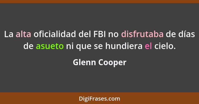 La alta oficialidad del FBI no disfrutaba de días de asueto ni que se hundiera el cielo.... - Glenn Cooper