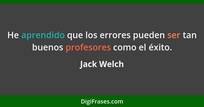 He aprendido que los errores pueden ser tan buenos profesores como el éxito.... - Jack Welch