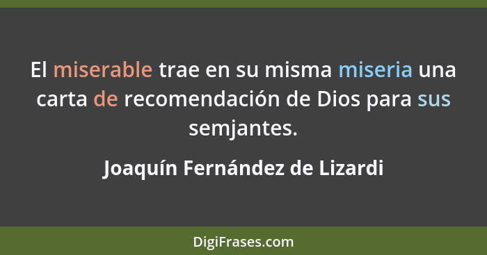El miserable trae en su misma miseria una carta de recomendación de Dios para sus semjantes.... - Joaquín Fernández de Lizardi