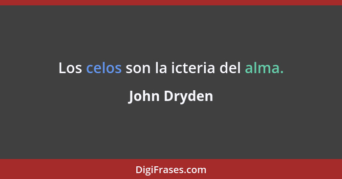 Los celos son la icteria del alma.... - John Dryden