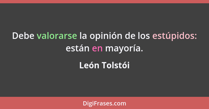 Debe valorarse la opinión de los estúpidos: están en mayoría.... - León Tolstói